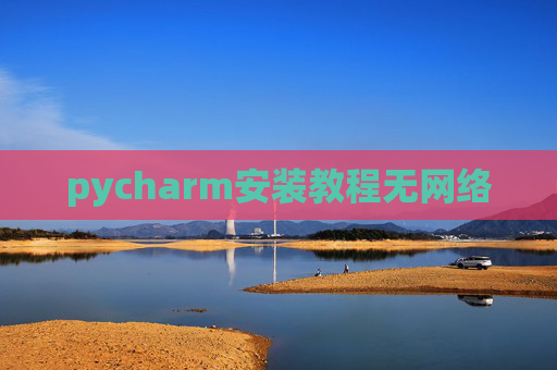 pycharm安装教程无网络 pycharm安装教程无网络